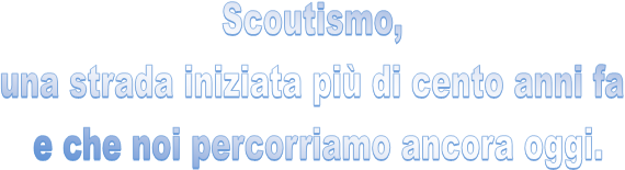 Scoutismo, 
una strada iniziata pi� di cento anni fa 
e che noi percorriamo ancora oggi.
